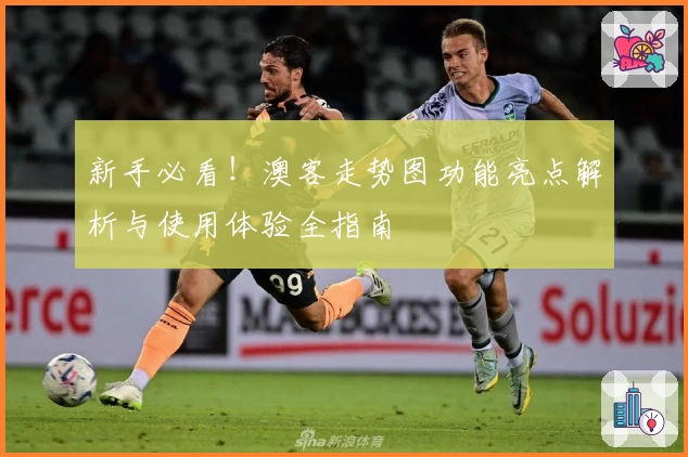 新手必看！澳客走势图功能亮点解析与使用体验全指南