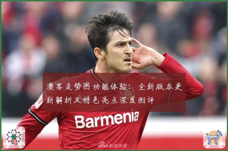 澳客走势图功能体验：全新版本更新解析及特色亮点深度测评