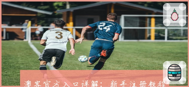 澳客官方入口详解:新手注册教程与热门功能亮点全面解析