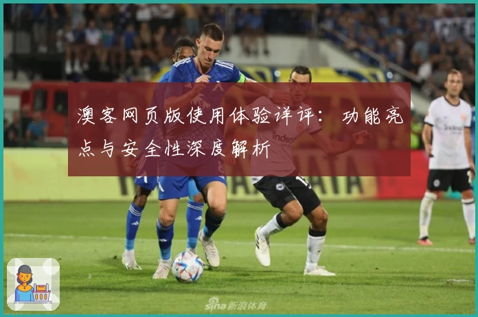 澳客网页版使用体验详评：功能亮点与安全性深度解析
