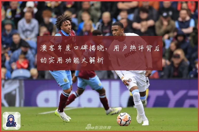 澳客年度口碑揭晓，用户热评背后的实用功能大解析