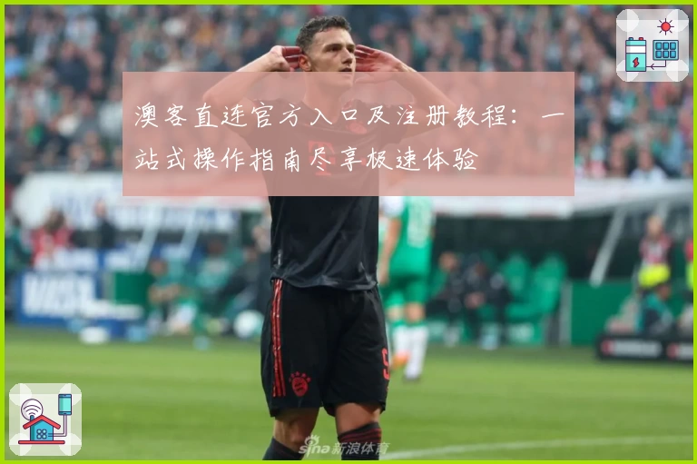 澳客直连官方入口及注册教程：一站式操作指南尽享极速体验