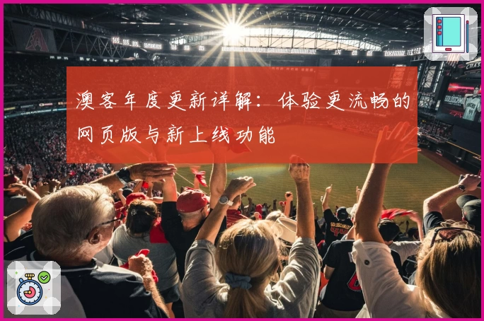 澳客年度更新详解：体验更流畅的网页版与新上线功能