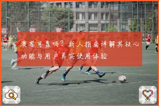 澳客可靠吗?新人指南详解其核心功能与用户真实使用体验