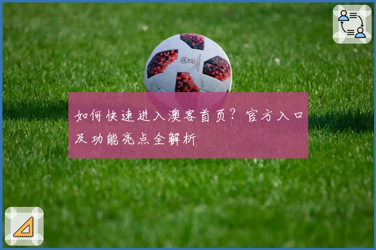 如何快速进入澳客首页？官方入口及功能亮点全解析