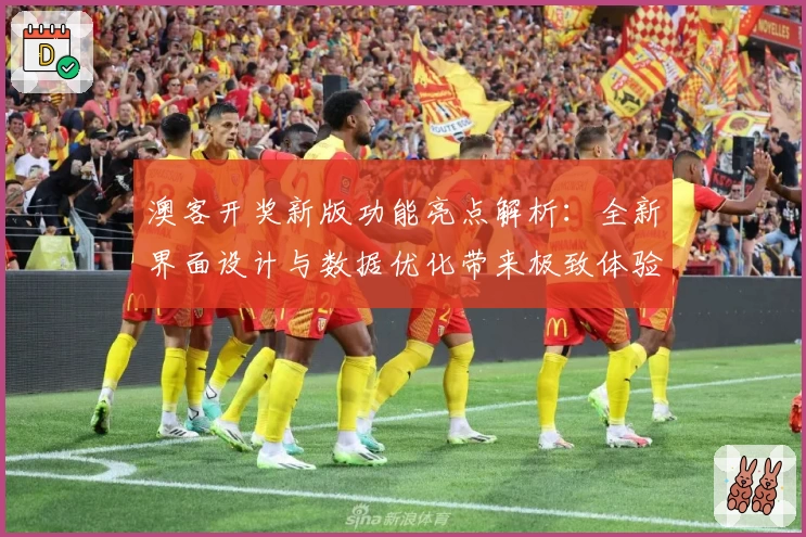 澳客开奖新版功能亮点解析：全新界面设计与数据优化带来极致体验