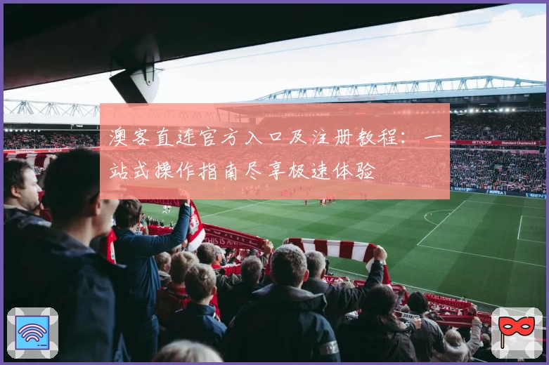 澳客直连官方入口及注册教程:一站式操作指南尽享极速体验
