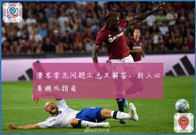 澳客常见问题汇总及解答，新人必看避坑指南