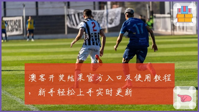澳客开奖结果官方入口及使用教程,新手轻松上手实时更新