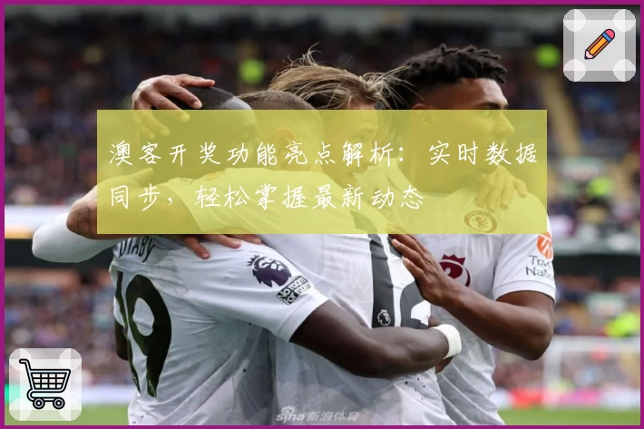 澳客开奖功能亮点解析：实时数据同步，轻松掌握最新动态