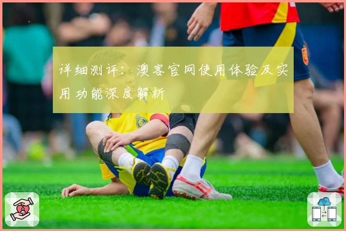 详细测评：澳客官网使用体验及实用功能深度解析