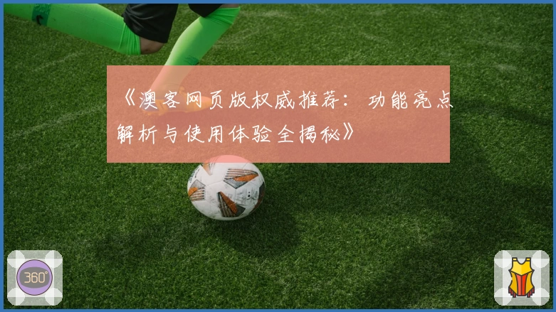 《澳客网页版权威推荐：功能亮点解析与使用体验全揭秘》