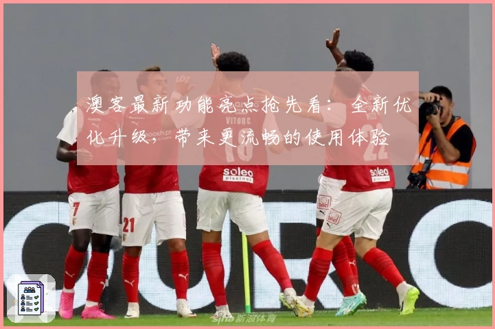 澳客最新功能亮点抢先看：全新优化升级，带来更流畅的使用体验