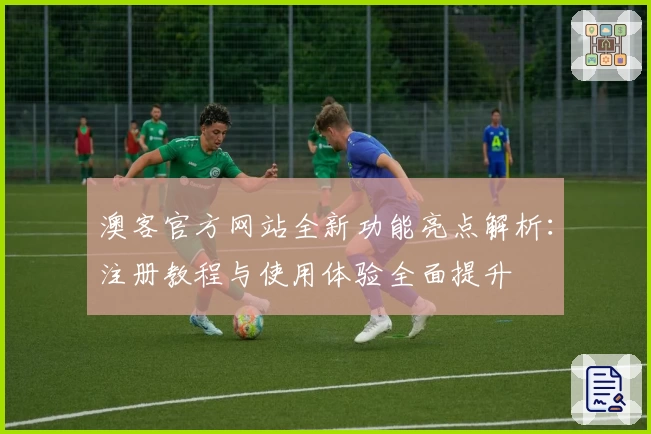 澳客官方网站全新功能亮点解析:注册教程与使用体验全面提升