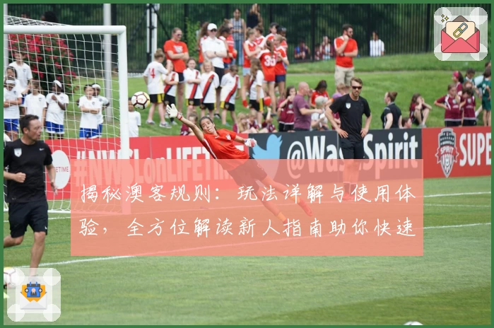 揭秘澳客规则:玩法详解与使用体验,全方位解读新人指南助你快速上手