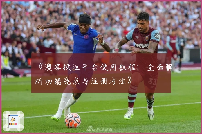 《澳客投注平台使用教程：全面解析功能亮点与注册方法》