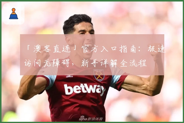 「澳客直连」官方入口指南:极速访问无障碍,新手详解全流程