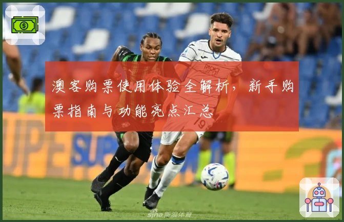 澳客购票使用体验全解析，新手购票指南与功能亮点汇总