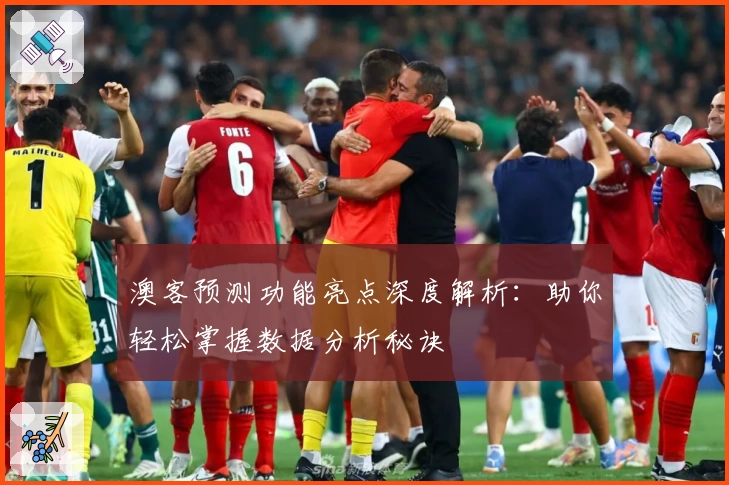 澳客预测功能亮点深度解析：助你轻松掌握数据分析秘诀