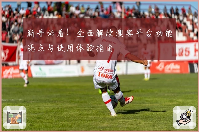 新手必看!全面解读澳客平台功能亮点与使用体验指南
