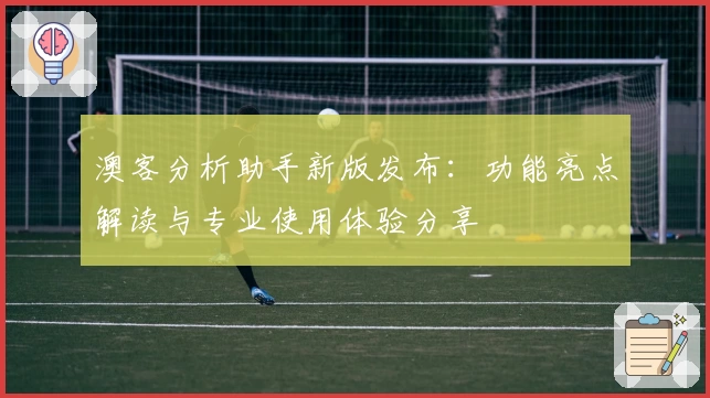 澳客分析助手新版发布：功能亮点解读与专业使用体验分享