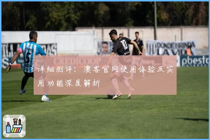 详细测评：澳客官网使用体验及实用功能深度解析