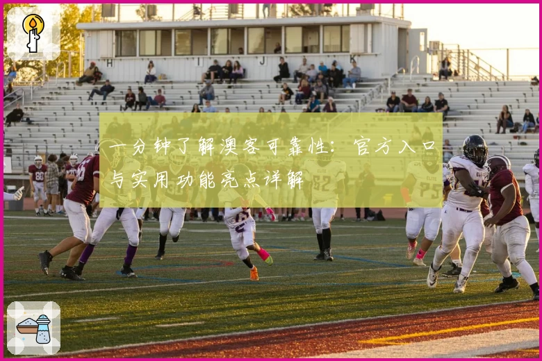 一分钟了解澳客可靠性：官方入口与实用功能亮点详解