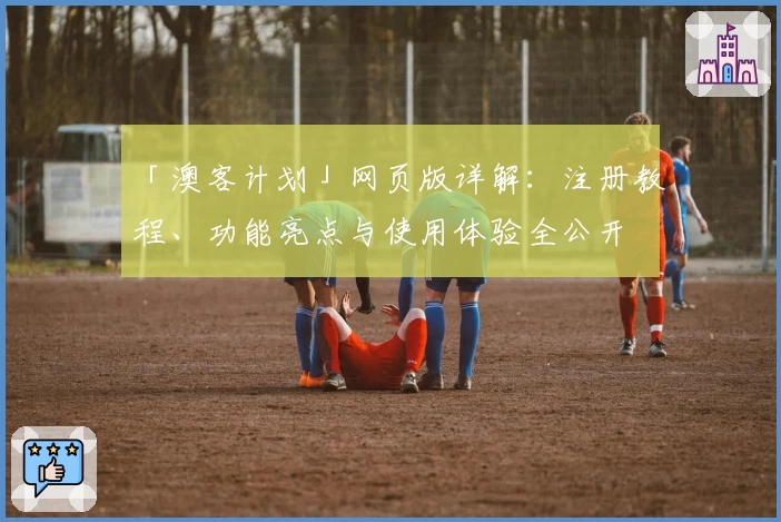 「澳客计划」网页版详解：注册教程、功能亮点与使用体验全公开