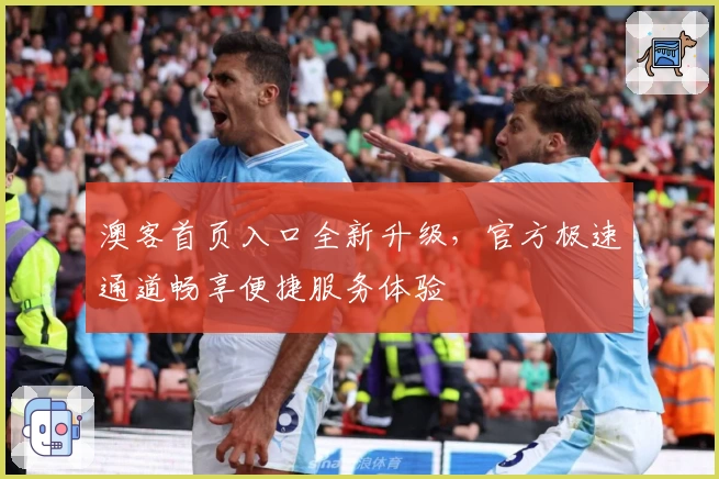 澳客首页入口全新升级，官方极速通道畅享便捷服务体验